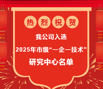 熱烈祝賀我公司入選2025年市級 “一企一技術”研發中心名單